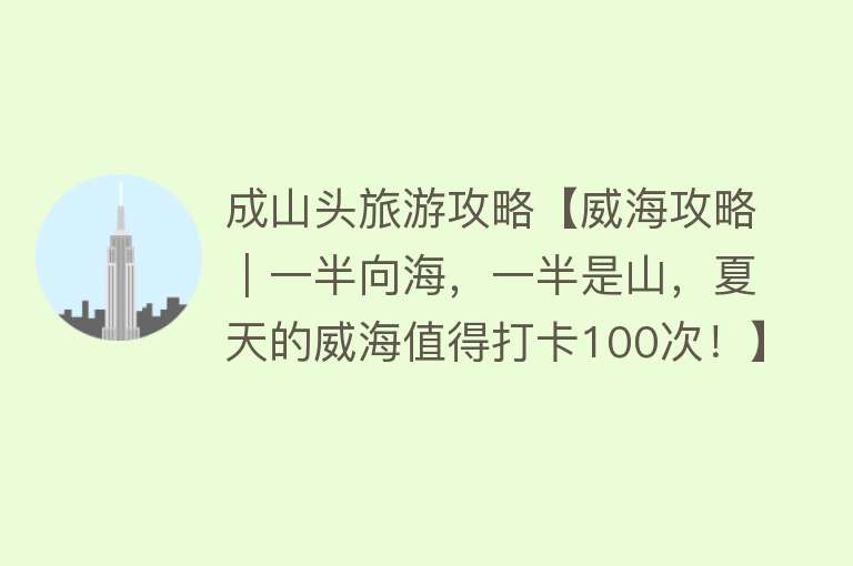 成山头旅游攻略【威海攻略｜一半向海，一半是山，夏天的威海值得打卡100次！】