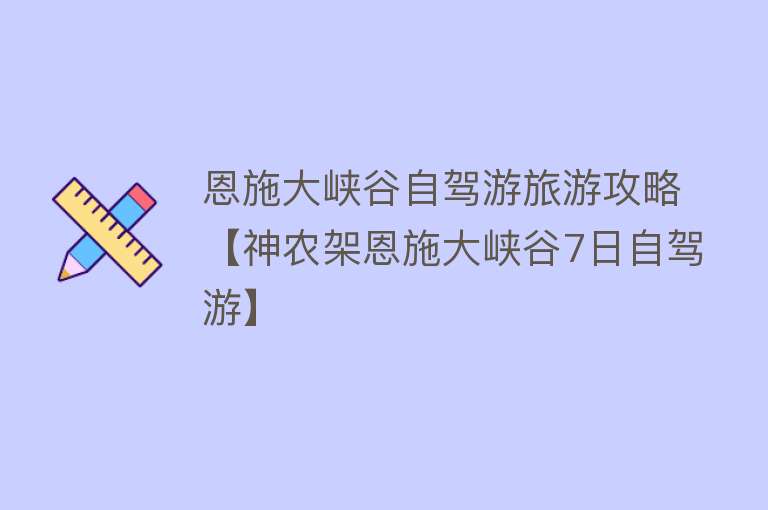 恩施大峡谷自驾游旅游攻略【神农架恩施大峡谷7日自驾游】