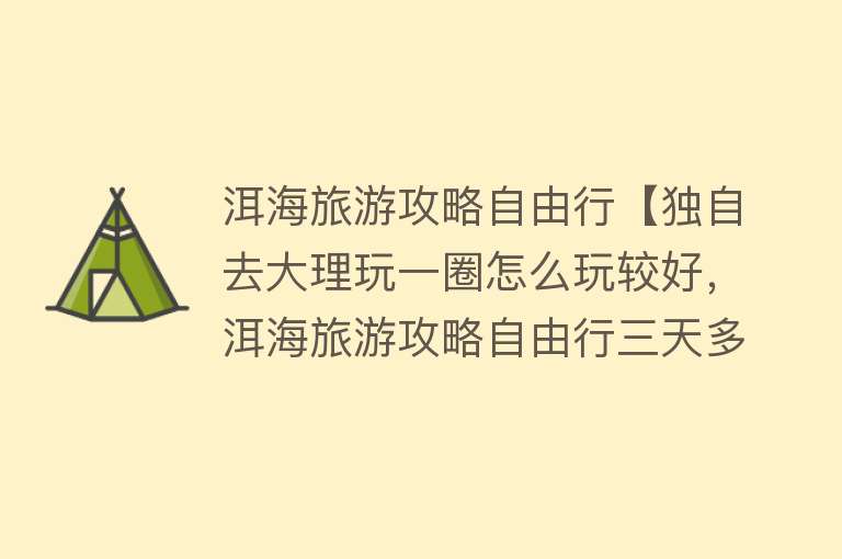 洱海旅游攻略自由行【独自去大理玩一圈怎么玩较好，洱海旅游攻略自由行三天多少钱】