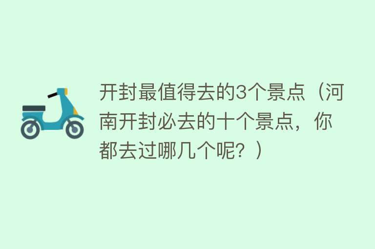 开封最值得去的3个景点（河南开封必去的十个景点，你都去过哪几个呢？）