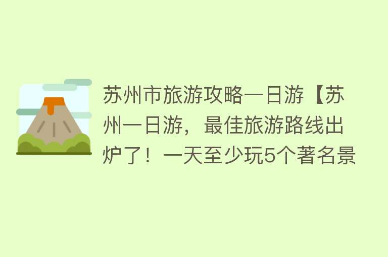 苏州市旅游攻略一日游【苏州一日游，最佳旅游路线出炉了！一天至少玩5个著名景点】