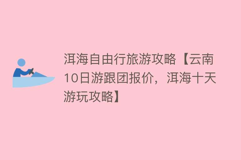 洱海自由行旅游攻略【云南10日游跟团报价，洱海十天游玩攻略】