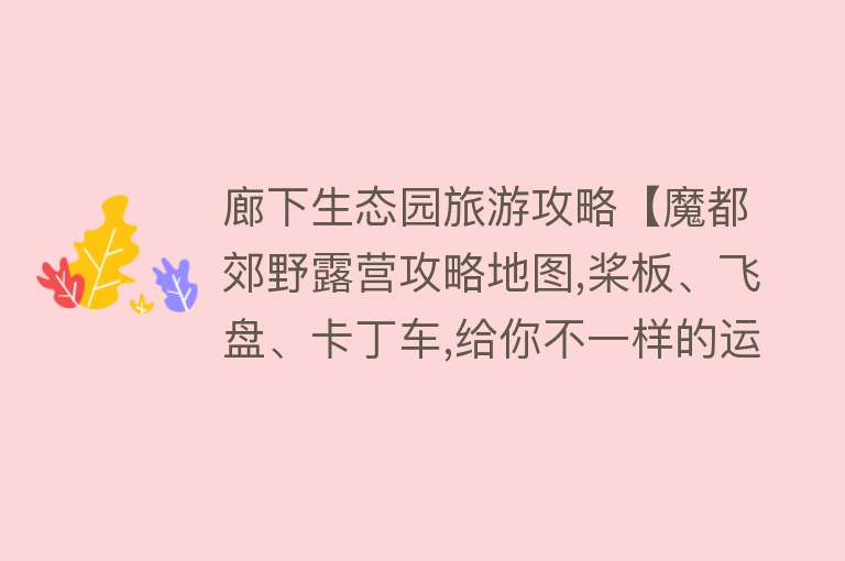 廊下生态园旅游攻略【魔都郊野露营攻略地图,桨板、飞盘、卡丁车,给你不一样的运动体验】