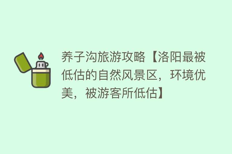 养子沟旅游攻略【洛阳最被低估的自然风景区，环境优美，被游客所低估】