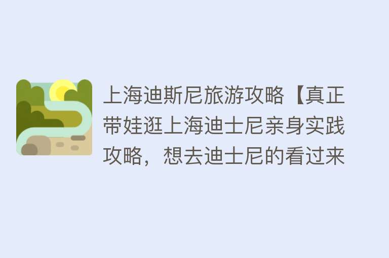 上海迪斯尼旅游攻略【真正带娃逛上海迪士尼亲身实践攻略，想去迪士尼的看过来了】