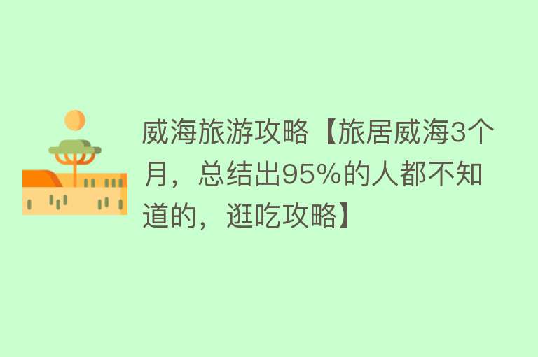 威海旅游攻略【旅居威海3个月，总结出95％的人都不知道的，逛吃攻略】