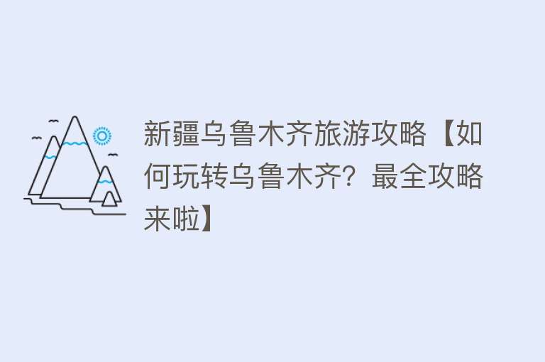 新疆乌鲁木齐旅游攻略【如何玩转乌鲁木齐？最全攻略来啦】