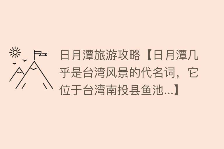 日月潭旅游攻略【日月潭几乎是台湾风景的代名词，它位于台湾南投县鱼池...】