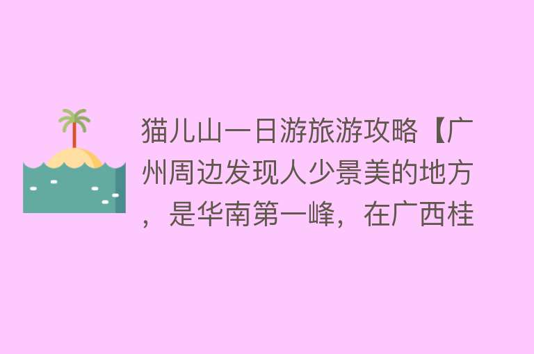 猫儿山一日游旅游攻略【广州周边发现人少景美的地方，是华南第一峰，在广西桂林】