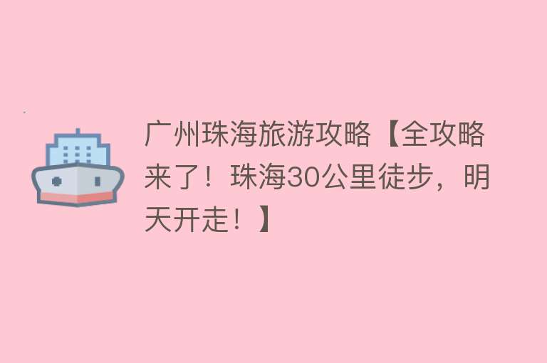 广州珠海旅游攻略【全攻略来了！珠海30公里徒步，明天开走！】