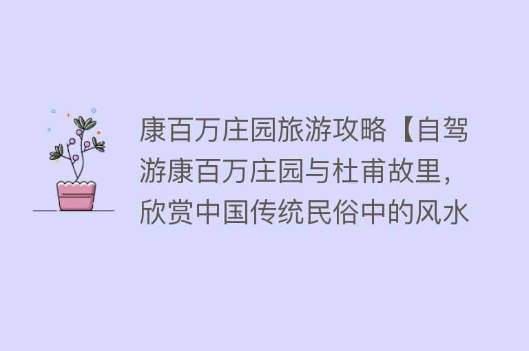 康百万庄园旅游攻略【自驾游康百万庄园与杜甫故里，欣赏中国传统民俗中的风水布局】