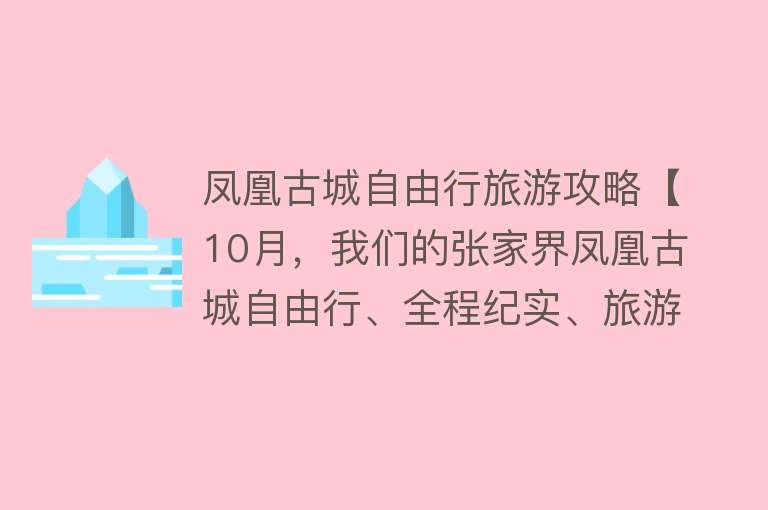 凤凰古城自由行旅游攻略【10月，我们的张家界凤凰古城自由行、全程纪实、旅游攻略】