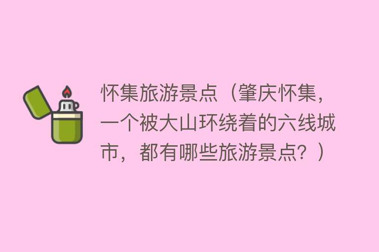 怀集旅游景点（肇庆怀集，一个被大山环绕着的六线城市，都有哪些旅游景点？）