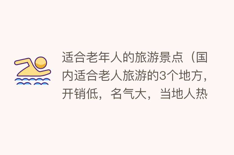 适合老年人的旅游景点（国内适合老人旅游的3个地方，开销低，名气大，当地人热情好客）