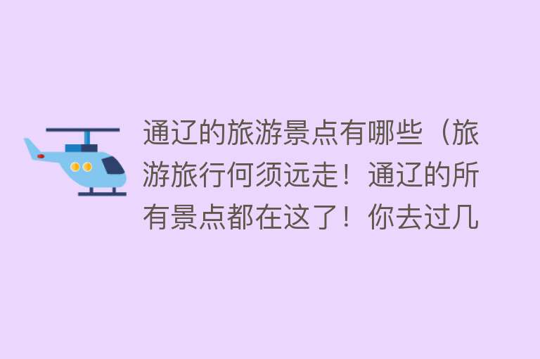 通辽的旅游景点有哪些（旅游旅行何须远走！通辽的所有景点都在这了！你去过几个？）