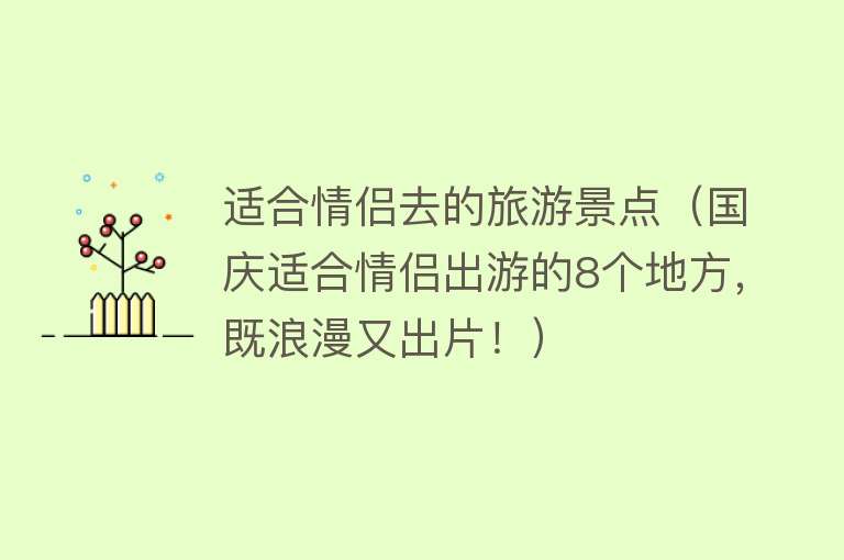 适合情侣去的旅游景点（国庆适合情侣出游的8个地方，既浪漫又出片！）