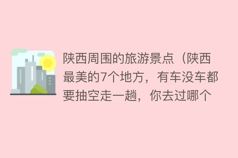 陕西周围的旅游景点（陕西最美的7个地方，有车没车都要抽空走一趟，你去过哪个？）