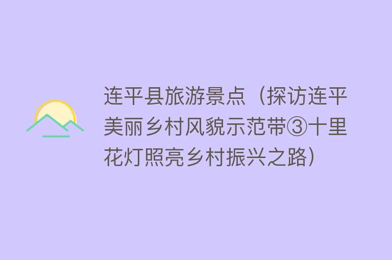 连平县旅游景点（探访连平美丽乡村风貌示范带③十里花灯照亮乡村振兴之路）