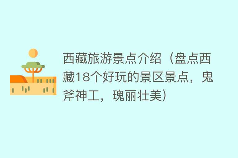 西藏旅游景点介绍（盘点西藏18个好玩的景区景点，鬼斧神工，瑰丽壮美）