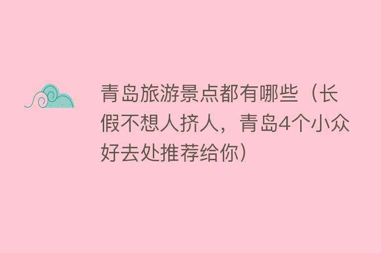 青岛旅游景点都有哪些（长假不想人挤人，青岛4个小众好去处推荐给你）