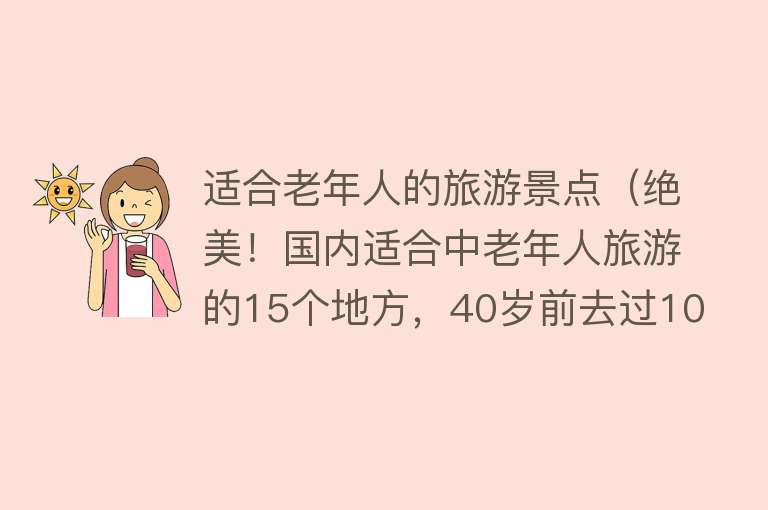 适合老年人的旅游景点（绝美！国内适合中老年人旅游的15个地方，40岁前去过10个就不错了）