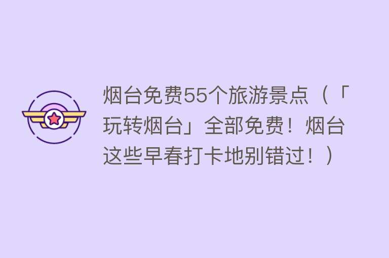 烟台免费55个旅游景点（「玩转烟台」全部免费！烟台这些早春打卡地别错过！）