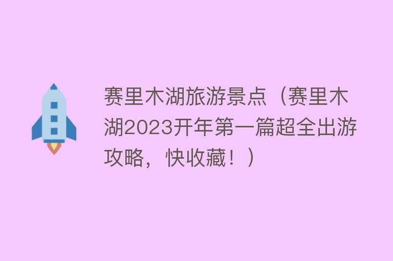 赛里木湖旅游景点（赛里木湖2023开年第一篇超全出游攻略，快收藏！）