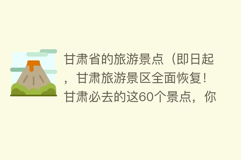 甘肃省的旅游景点（即日起，甘肃旅游景区全面恢复！甘肃必去的这60个景点，你记得几个？）