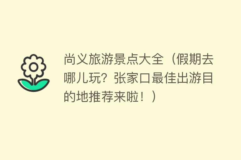 尚义旅游景点大全（假期去哪儿玩？张家口最佳出游目的地推荐来啦！）