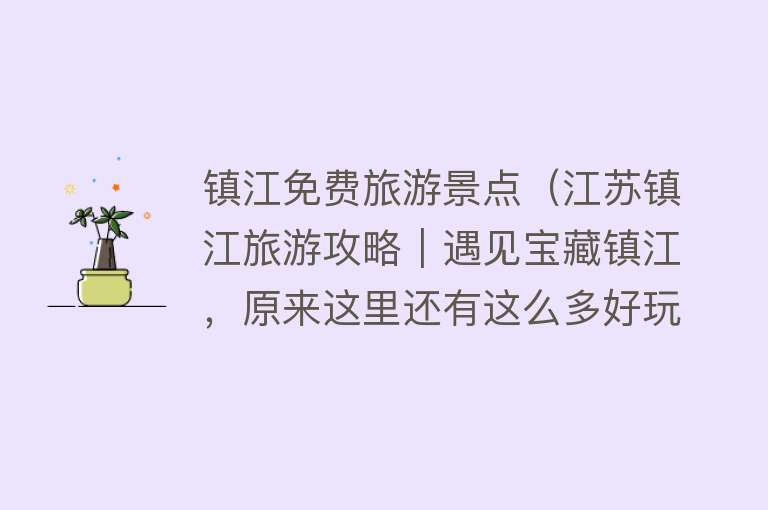 镇江免费旅游景点（江苏镇江旅游攻略︱遇见宝藏镇江，原来这里还有这么多好玩的）