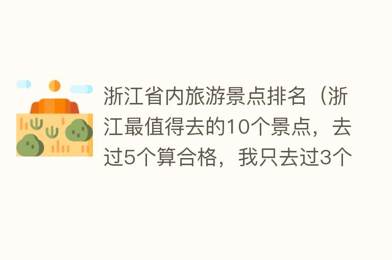 浙江省内旅游景点排名（浙江最值得去的10个景点，去过5个算合格，我只去过3个，你呢？）