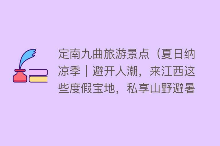 定南九曲旅游景点（夏日纳凉季｜避开人潮，来江西这些度假宝地，私享山野避暑之旅~）