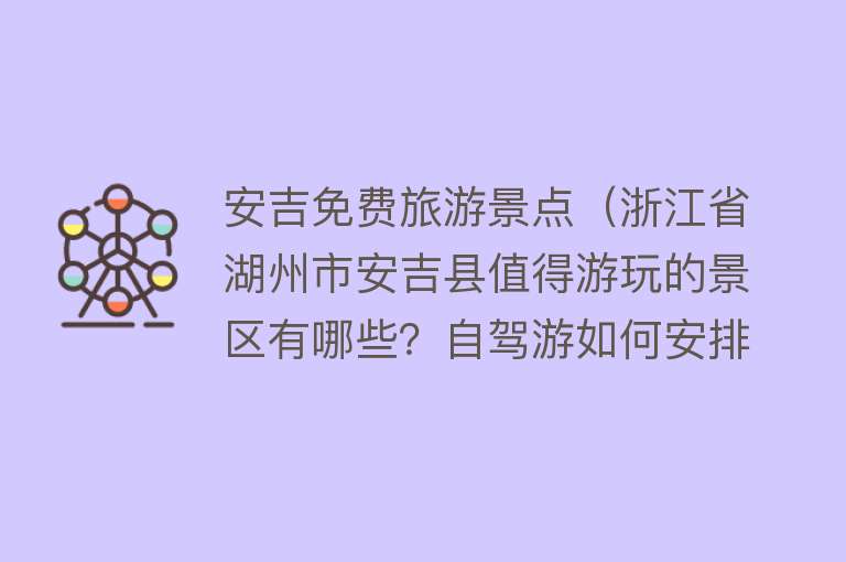 安吉免费旅游景点（浙江省湖州市安吉县值得游玩的景区有哪些？自驾游如何安排行程？）