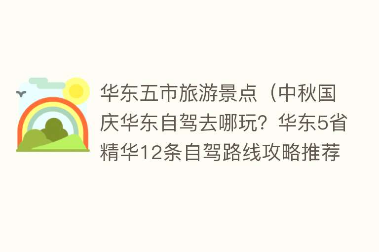 华东五市旅游景点（中秋国庆华东自驾去哪玩？华东5省精华12条自驾路线攻略推荐）