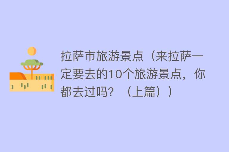 拉萨市旅游景点（来拉萨一定要去的10个旅游景点，你都去过吗？（上篇））