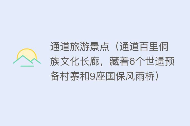 通道旅游景点（通道百里侗族文化长廊，藏着6个世遗预备村寨和9座国保风雨桥）