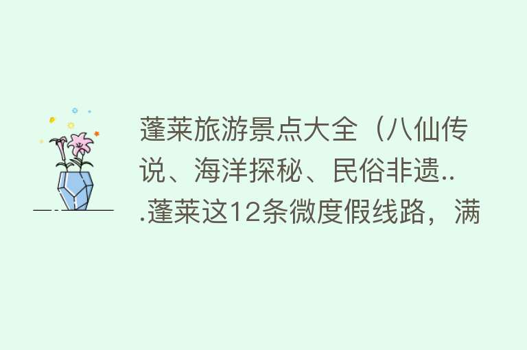 蓬莱旅游景点大全（八仙传说、海洋探秘、民俗非遗...蓬莱这12条微度假线路，满足你对旅游的所有想象）