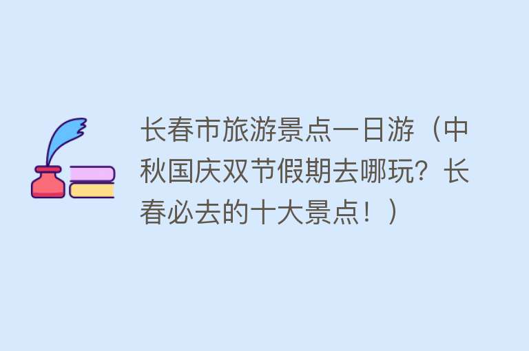 长春市旅游景点一日游（中秋国庆双节假期去哪玩？长春必去的十大景点！）