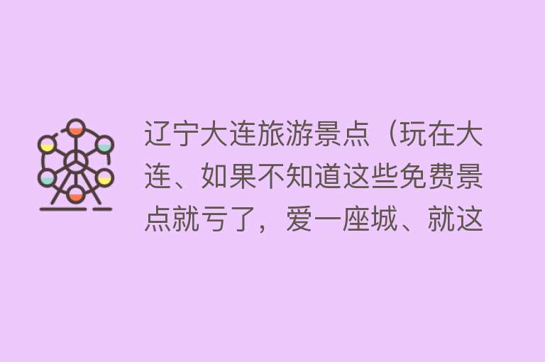 辽宁大连旅游景点（玩在大连、如果不知道这些免费景点就亏了，爱一座城、就这么简单）