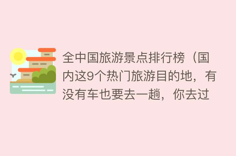 全中国旅游景点排行榜（国内这9个热门旅游目的地，有没有车也要去一趟，你去过几个？）