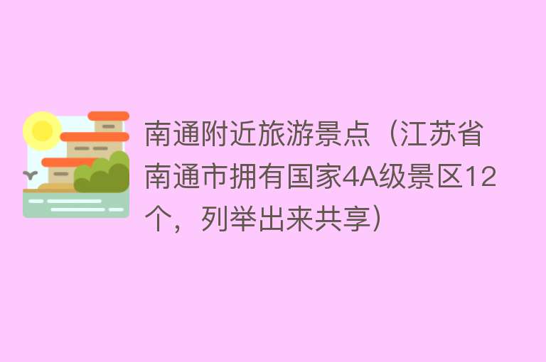 南通附近旅游景点（江苏省南通市拥有国家4A级景区12个，列举出来共享）