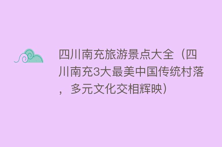 四川南充旅游景点大全（四川南充3大最美中国传统村落，多元文化交相辉映）