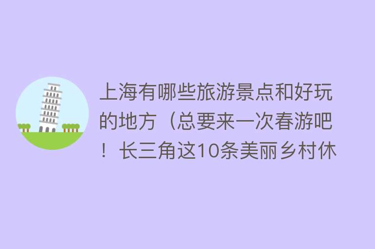 上海有哪些旅游景点和好玩的地方（总要来一次春游吧！长三角这10条美丽乡村休闲旅游精品景点线路请收好→）