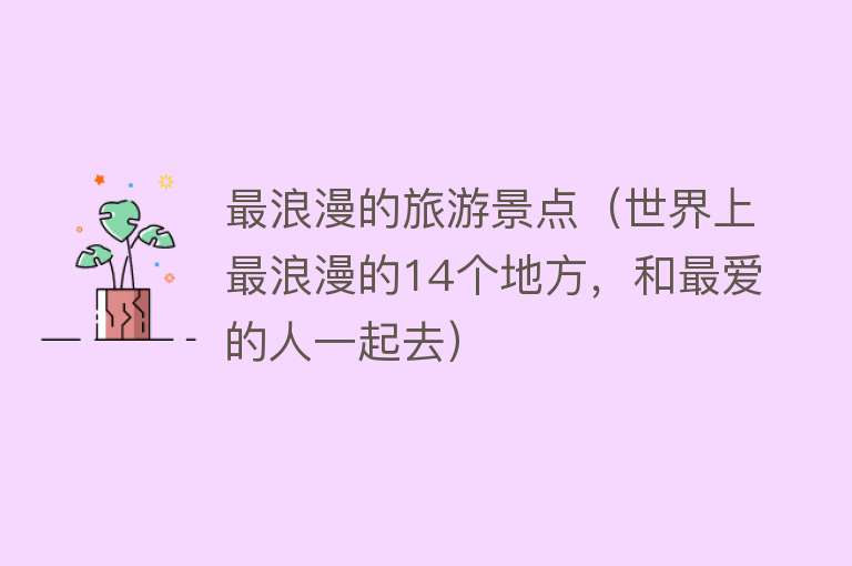 最浪漫的旅游景点（世界上最浪漫的14个地方，和最爱的人一起去）