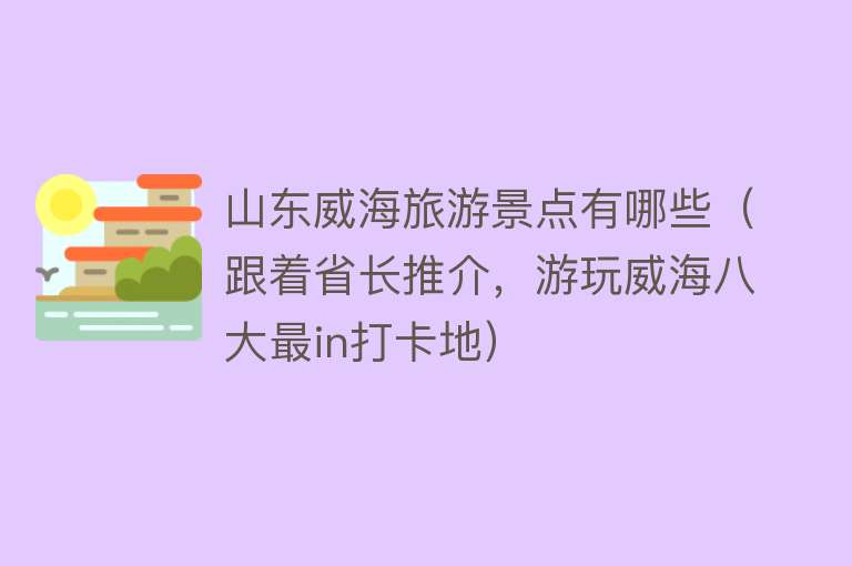 山东威海旅游景点有哪些（跟着省长推介，游玩威海八大最in打卡地）