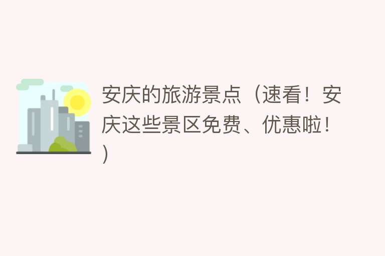 安庆的旅游景点（速看！安庆这些景区免费、优惠啦！）