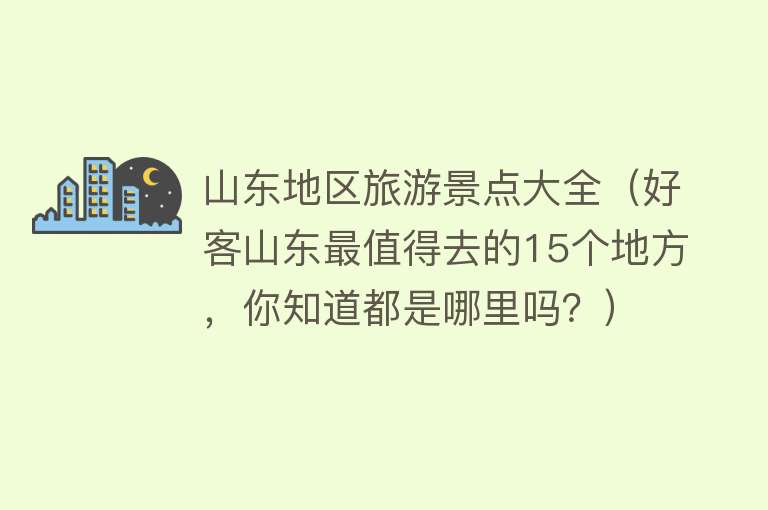 山东地区旅游景点大全（好客山东最值得去的15个地方，你知道都是哪里吗？）