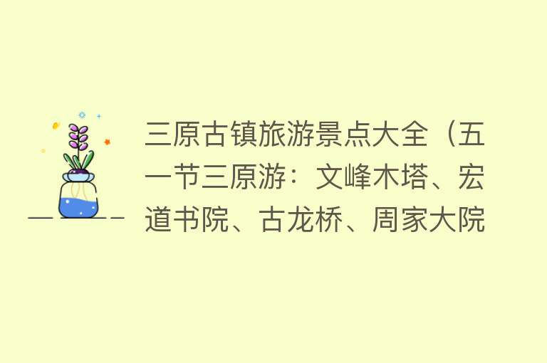 三原古镇旅游景点大全（五一节三原游：文峰木塔、宏道书院、古龙桥、周家大院、清凉寺）