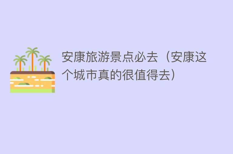 安康旅游景点必去（安康这个城市真的很值得去）