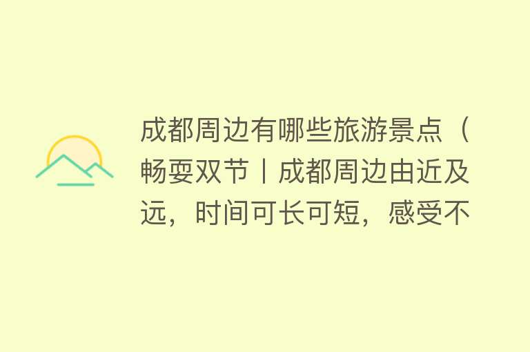 成都周边有哪些旅游景点（畅耍双节丨成都周边由近及远，时间可长可短，感受不同美景！）